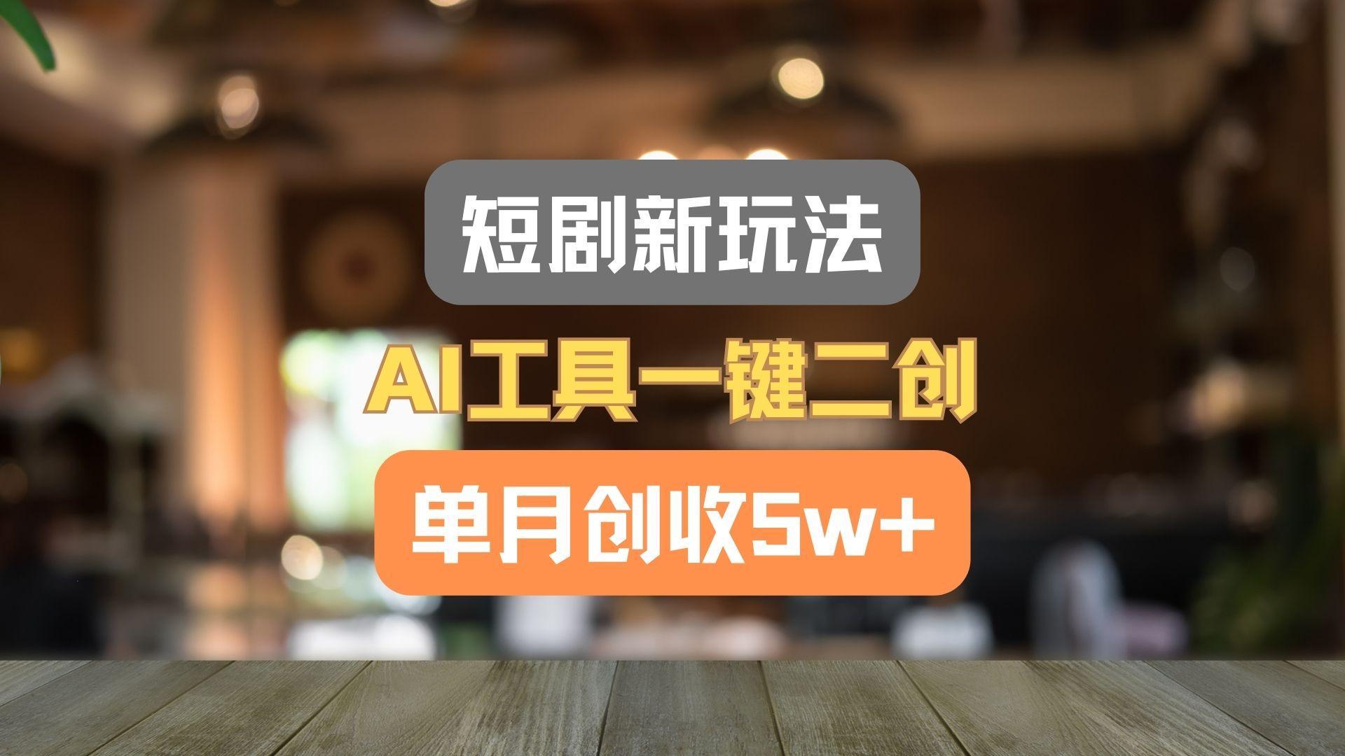 短剧新玩法，AI工具一键二创，单月创收5w+！-梦清网创