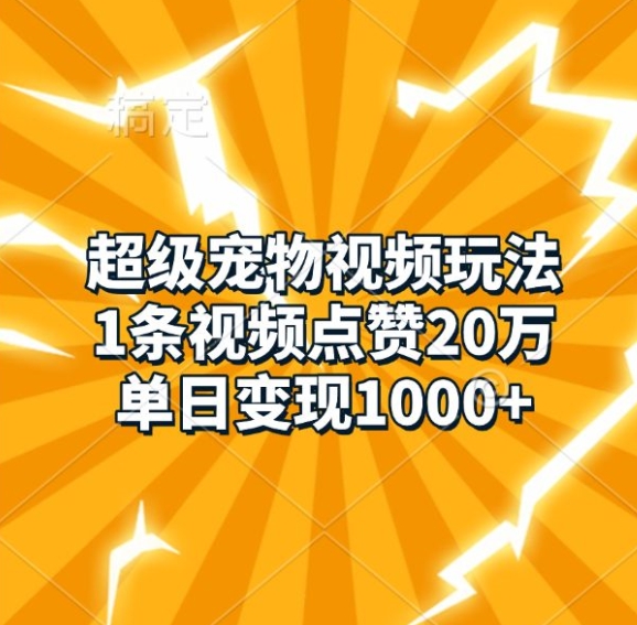 超级宠物视频玩法，1条视频点赞20万，单日变现1k-梦清网创