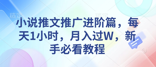 小说推文推广进阶篇，每天1小时，月入过W，新手必看教程-梦清网创