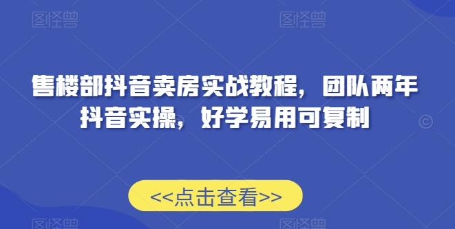 售楼部抖音卖房实战教程，团队两年抖音实操，好学易用可复制-梦清网创