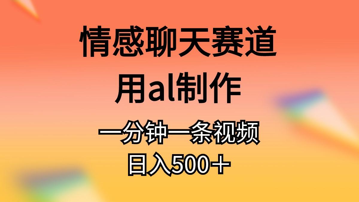 情感聊天赛道用al制作一分钟一条视频日入500＋-梦清网创