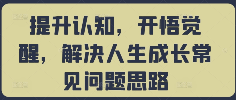 提升认知，开悟觉醒，解决人生成长常见问题思路-梦清网创