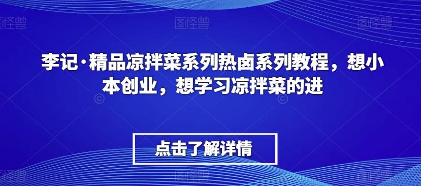 李记·精品凉拌菜系列热卤系列教程，想小本创业，想学习凉拌菜的进-梦清网创