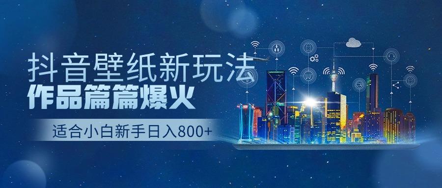 (9842期)抖音壁纸号新玩法，作品篇篇爆火，日收益500+-梦清网创