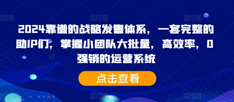 2024靠谱的战略发售体系，一套完整的助IP们，掌握小团队大批量，高效率，0 强销的运营系统-梦清网创