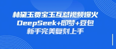 持续爆火的林黛玉贾宝玉互怼视频，比爽文还好看，利用DeepSeek+即梦+豆包就可以完美复刻-梦清网创