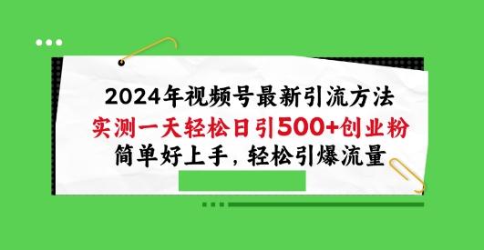 2024年视频号最新引流方法，实测一天轻松日引100+创业粉，简单好上手，轻松引爆流量【揭秘】-梦清网创