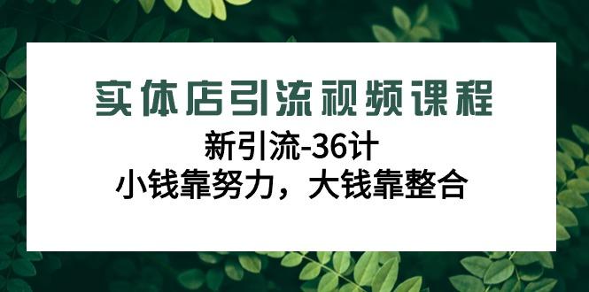 实体店引流视频课程，新引流-36计，小钱靠努力，大钱靠整合(48节课)-梦清网创
