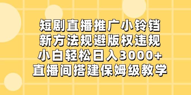 短剧直播推广小铃铛，小白轻松日入3000+，新方法规避版权违规，直播间搭建保姆级教学-梦清网创