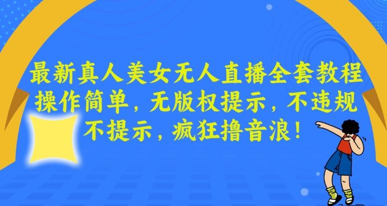 最新真人美女无人直播全套教程，操作简单，无版权提示，不违规，不提示，疯狂撸音浪【揭秘】-梦清网创