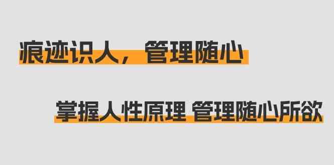 痕迹识人，管理随心：掌握人性原理 管理随心所欲(31节课)-梦清网创