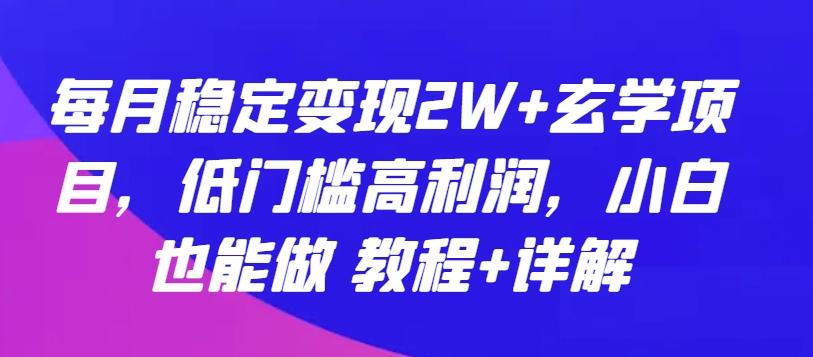 每月稳定变现2W+玄学项目，低门槛高利润，小白也能做 教程+详解【揭秘】-梦清网创