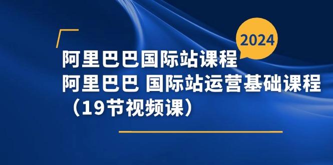 阿里巴巴-国际站课程，阿里巴巴 国际站运营基础课程(19节视频课-梦清网创