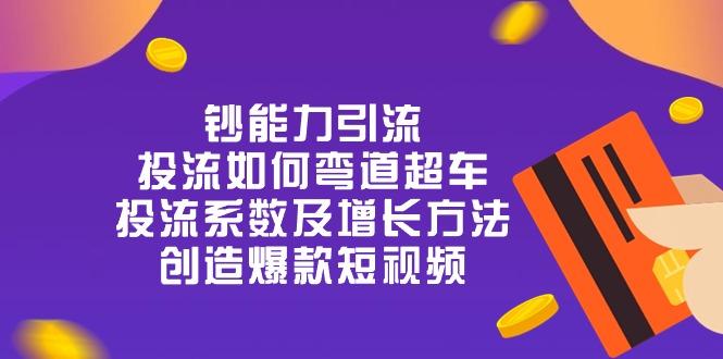 钞 能 力 引 流：投流弯道超车，投流系数及增长方法，创造爆款短视频-20节-梦清网创