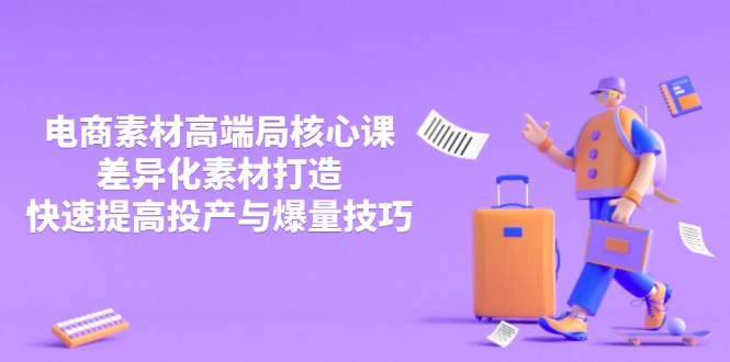 3月电商素材高端局核心课，差异化素材打造，快速提高投产与爆量技巧-梦清网创