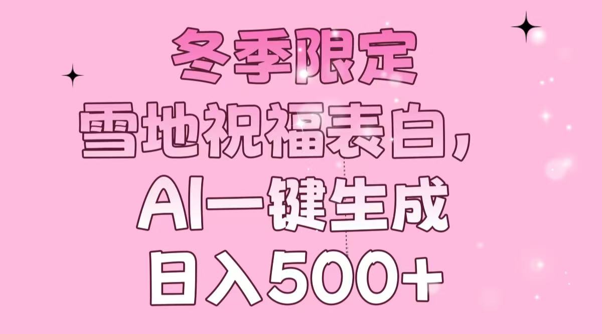 冬季限定，雪地祝福表白，AI一键生成，日入500+-梦清网创