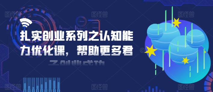 扎实创业系列之认知能力优化课，帮助更多君子创业成功-梦清网创