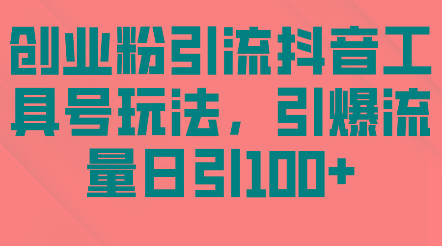 (9917期)创业粉引流抖音工具号玩法，引爆流量日引100+-梦清网创