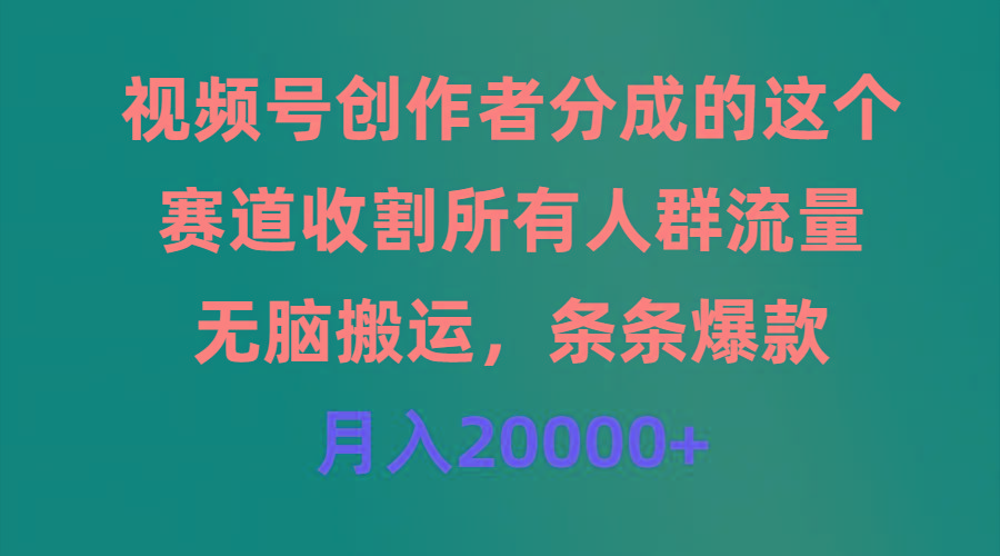 (9406期)视频号创作者分成的这个赛道，收割所有人群流量，无脑搬运，条条爆款，…-梦清网创