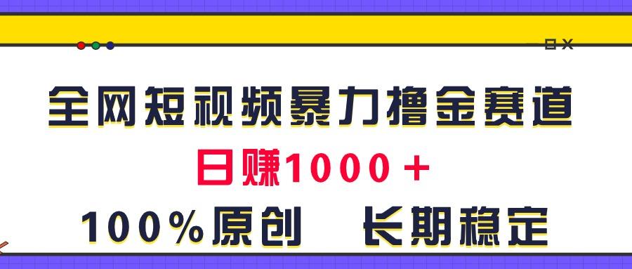 全网短视频暴力撸金赛道，日入1000＋！原创玩法，长期稳定-梦清网创