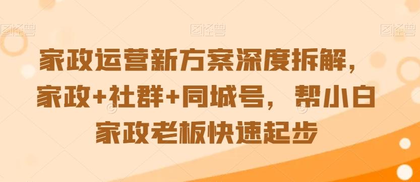 家政运营新方案深度拆解，家政+社群+同城号，帮小白家政老板快速起步-梦清网创