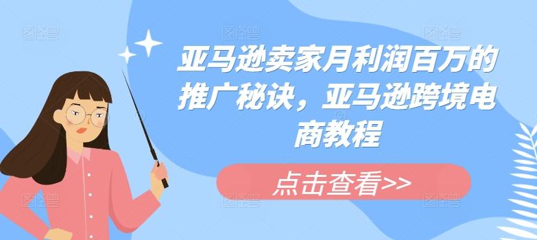 亚马逊卖家月利润百万的推广秘诀，亚马逊跨境电商教程-梦清网创