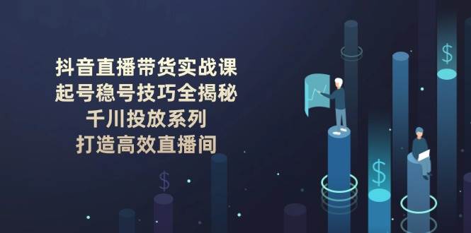 抖音直播带货实战课：起号稳号技巧全揭秘, 千川投放系列, 打造高效直播间-梦清网创