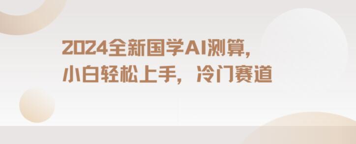 2024国学AI测算，小白轻松上手，长期蓝海项目【揭秘】-梦清网创