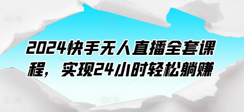 2024快手无人直播全套课程，实现24小时轻松躺赚-梦清网创