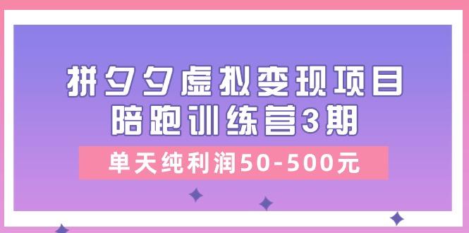 某收费培训《拼夕夕虚拟变现项目陪跑训练营3期》单天纯利润50-500元-梦清网创