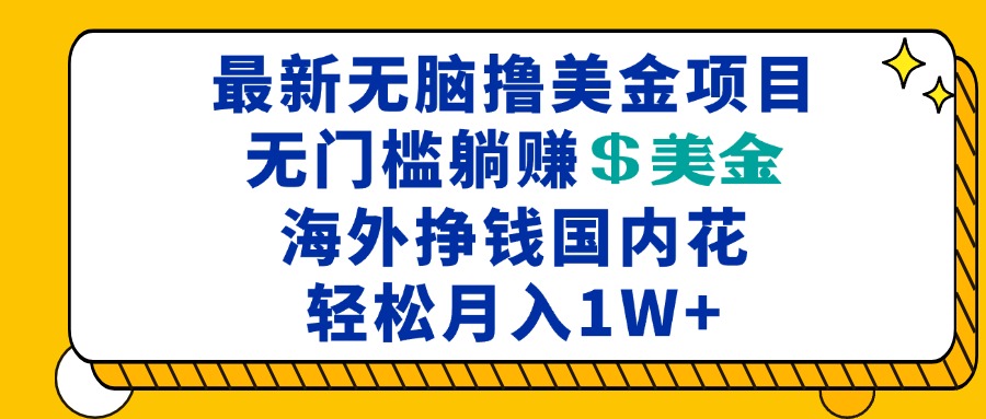 最新海外无脑撸美金项目，无门槛躺赚美金，海外挣钱国内花，月入一万加-梦清网创