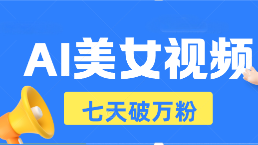 AI美女视频玩法，短视频七天快速起号，日收入500+-梦清网创