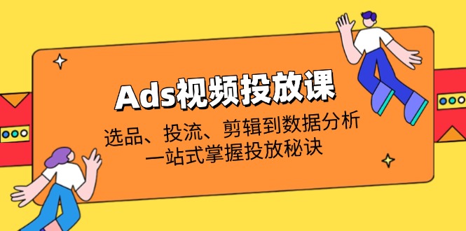 Ads视频投放课全解析：选品、投流、剪辑到数据分析，一站式掌握投放秘诀-梦清网创