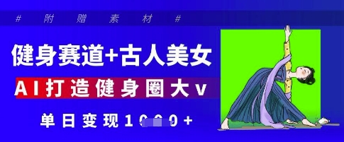 健身赛道+古人美女，AI打造健身圈大v，单日变现多张-梦清网创