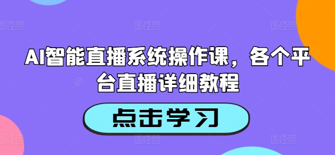 AI智能直播系统操作课，各个平台直播详细教程-梦清网创
