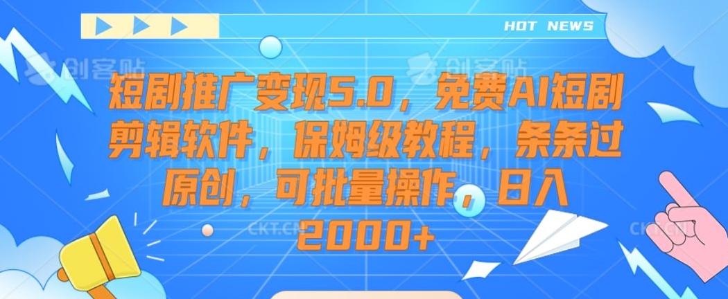 短剧推广变现5.0，免费AI短剧剪辑软件，保姆级教程，条条过原创，可批量操作，日入2000+【揭秘】-梦清网创