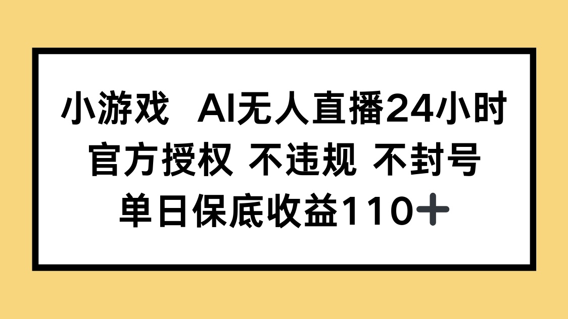 小游戏AI无人直播，官方授权 不违规 不封号，单日保底收益110+-梦清网创