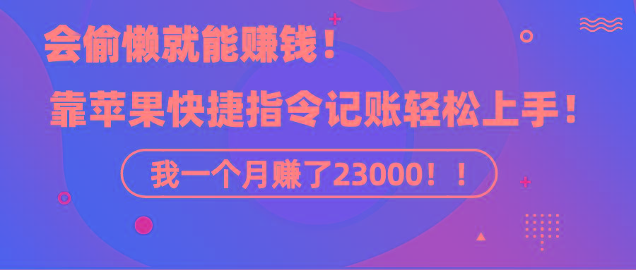 《会偷懒就能赚钱！靠苹果快捷指令自动记账轻松上手，一个月变现23000！》-梦清网创