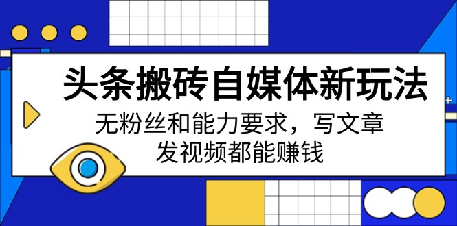 头条搬砖自媒体新玩法，无粉丝和能力要求，写文章、发视频都能赚钱-梦清网创