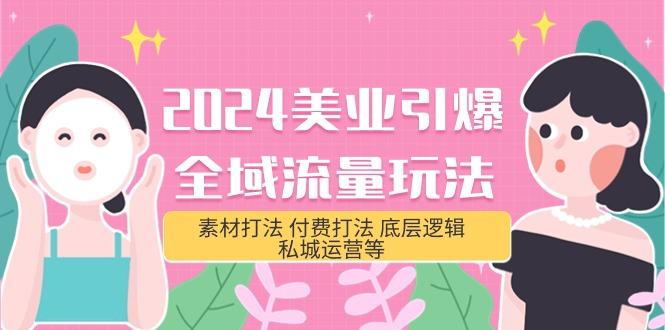 (9867期)2024美业-引爆全域流量玩法，素材打法 付费打法 底层逻辑 私城运营等(31节)-梦清网创