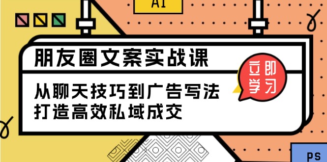 朋友圈文案实战课：从聊天技巧到广告写法，打造高效私域成交-梦清网创