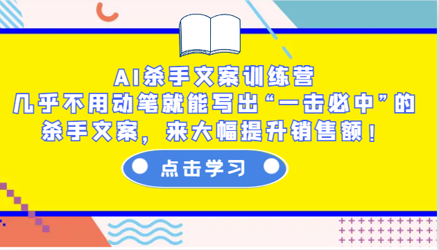 AI杀手文案训练营：几乎不用动笔就能写出“一击必中”的杀手文案，来大幅提升销售额！-梦清网创