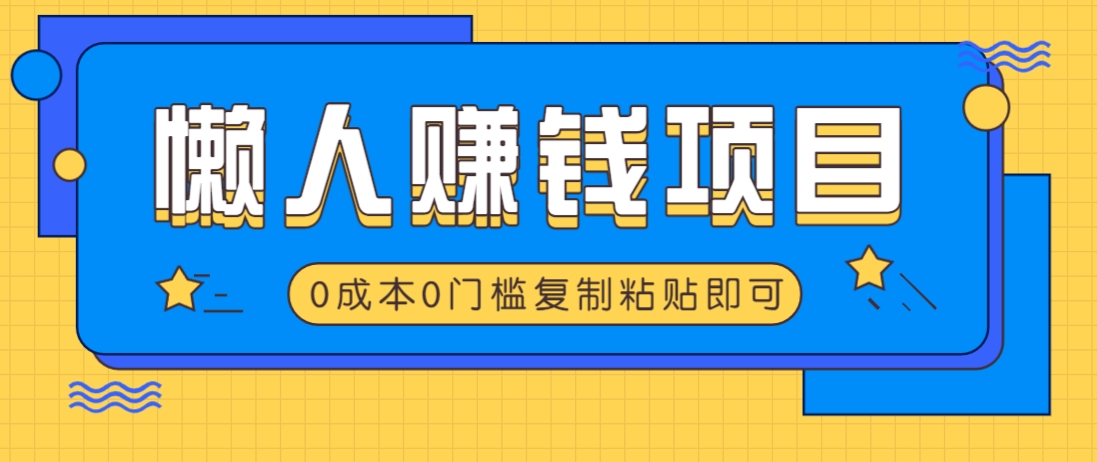 适合懒人的赚钱方法，复制粘贴即可，小白轻松上手几分钟就搞定-梦清网创