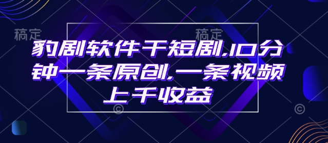 豹剧软件干短剧，10分钟一条原创，爆一条视频上千收益-梦清网创