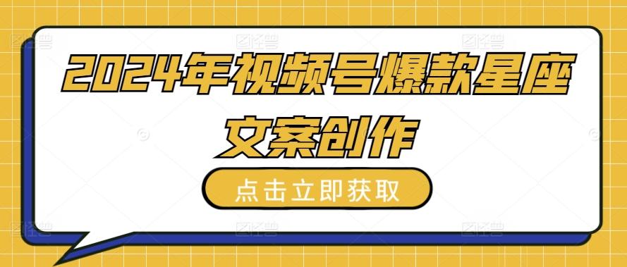 2024年视频号爆款星座文案创作教程【揭秘】-梦清网创
