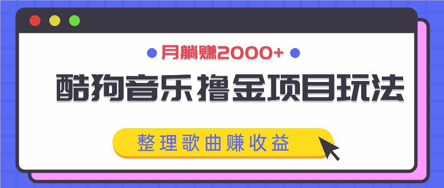 酷狗音乐撸金项目玩法，整理歌曲赚收益，月躺赚2000+-梦清网创