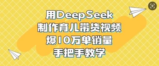 用DeepSeek制作育儿带货视频，爆10W单销量，手把手教学-梦清网创