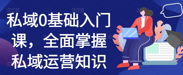 私域0基础入门课，全面掌握私域运营知识-梦清网创