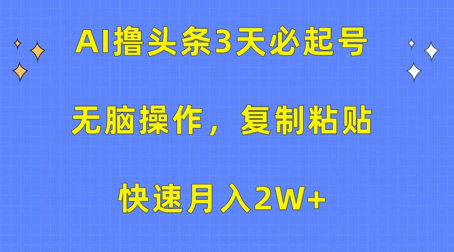 (10043期)AI撸头条3天必起号，无脑操作3分钟1条，复制粘贴快速月入2W+-梦清网创