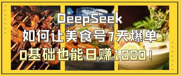 DeepSeek如何让美食号7天爆单，0基础也能日入1k-梦清网创